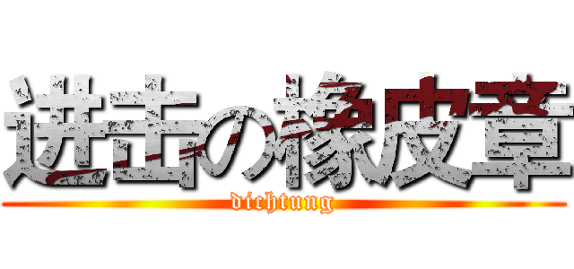 进击の橡皮章 (dichtung)