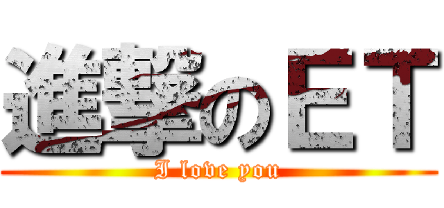 進撃のＥＴ (I love you)