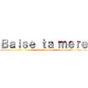 Ｂａｉｓｅ ｔａ ｍｅｒｅ (Baise ta mere)