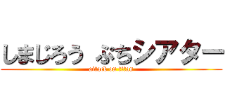 しまじろう ぷちシアター (attack on titan)