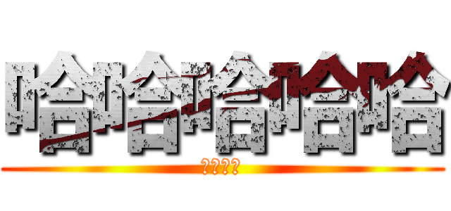 哈哈哈哈哈 (ㄏㄏㄏㄏ)