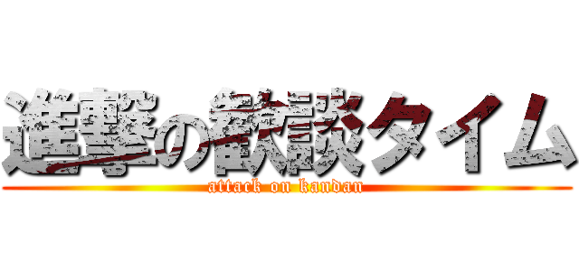 進撃の歓談タイム (attack on kandan)