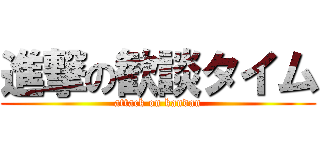 進撃の歓談タイム (attack on kandan)