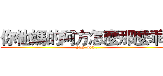 你他媽的阿方怎麼那麼乖！ (play  wifi...)