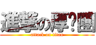進撃の厚嘿團 (attack on titan)