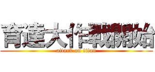 育達大作戰開始 (attack on titan)