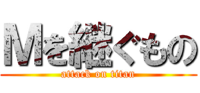 Ｍを継ぐもの (attack on titan)