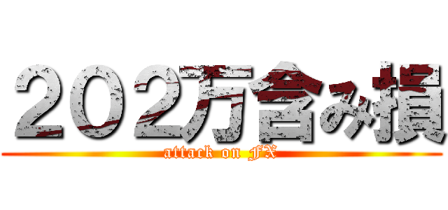２０２万含み損 (attack on FX)