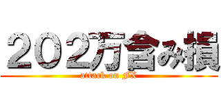 ２０２万含み損 (attack on FX)
