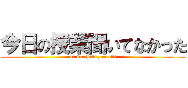 今日の授業聞いてなかった (no naishoku, no life)