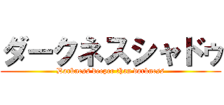 ダークネスシャドゥ (Darkness deeper than darkness)