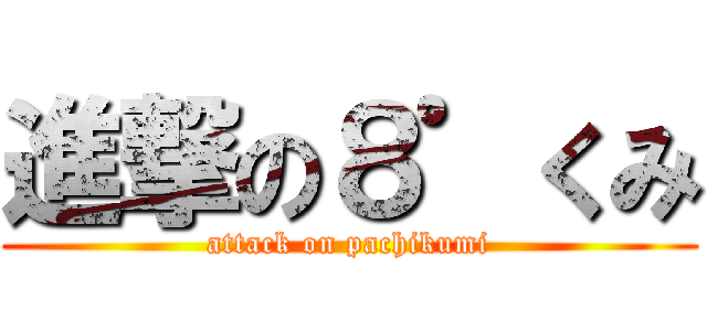 進撃の８゜くみ (attack on pachikumi)
