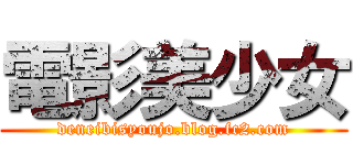 電影美少女 (deneibisyoujo.blog.fc2.com)