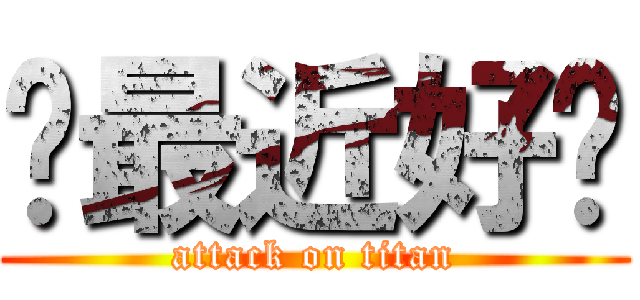 你最近好嗎 (attack on titan)