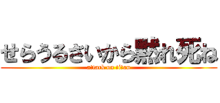 せらうるさいから黙れ死ね (attack on titan)
