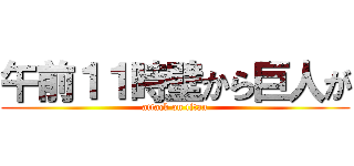 午前１１時壁から巨人が (attack on titan)