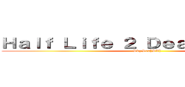 Ｈａｌｆ Ｌｉｆｅ ２ Ｄｅａｔｈ Ｍａｔｃｈ (SkySea[SX])