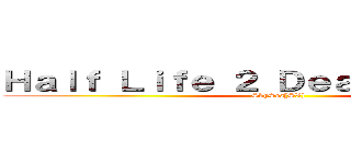 Ｈａｌｆ Ｌｉｆｅ ２ Ｄｅａｔｈ Ｍａｔｃｈ (SkySea[SX])