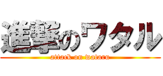 進撃のワタル (attack on wataru)