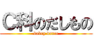 Ｃ科のだしもの (babry dance)