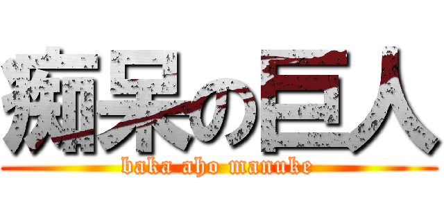 痴呆の巨人 (baka aho manuke)