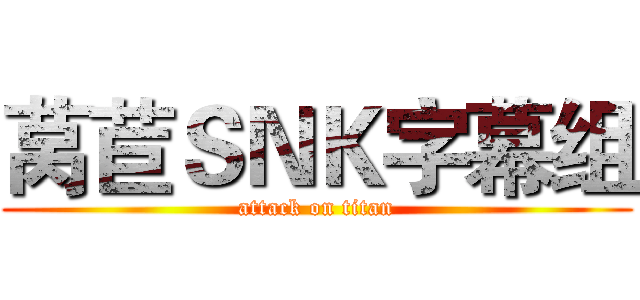 莴苣ＳＮＫ字幕组 (attack on titan)