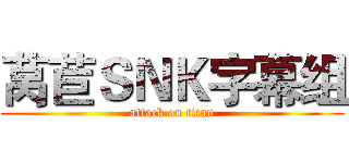 莴苣ＳＮＫ字幕组 (attack on titan)