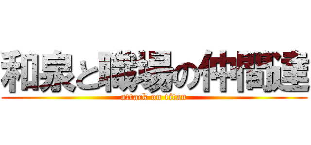 和泉と職場の仲間達 (attack on titan)