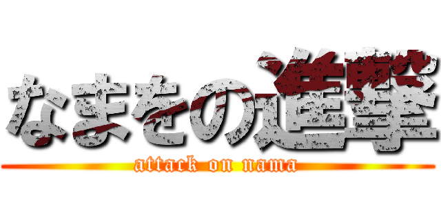 なまをの進撃 (attack on nama)