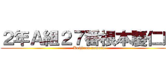 ２年Ａ組２７番根本慶仁朗 (Keijirou nemoto)