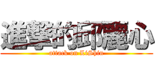進撃的邱麗心 (attack on LiShin)