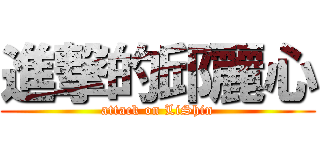 進撃的邱麗心 (attack on LiShin)