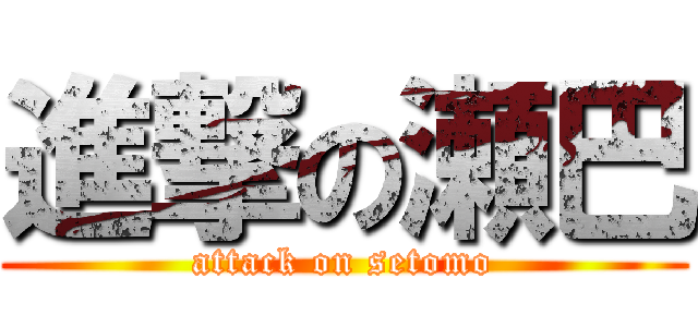 進撃の瀬巴 (attack on setomo)