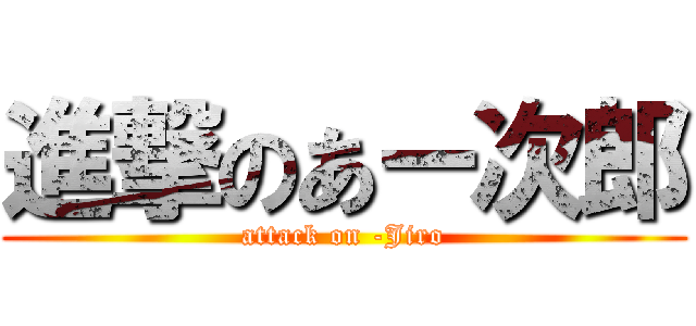 進撃のあー次郎 (attack on -Jiro)