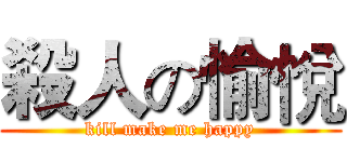 殺人の愉悅 (kill make me happy)