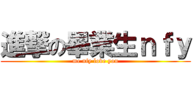 進撃の畢業生ｎｆｙ (me nfy love you)