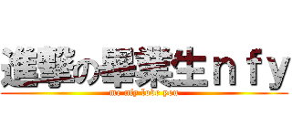 進撃の畢業生ｎｆｙ (me nfy love you)