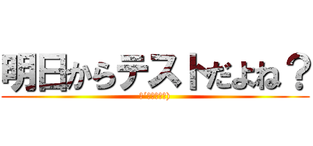 明日からテストだよね？ (（´◉◞౪◟◉))