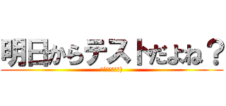 明日からテストだよね？ (（´◉◞౪◟◉))