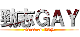 勁志ＧＡＹ (attack on GAY)