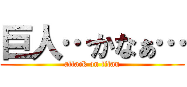 巨人…かなぁ… (attack on titan)