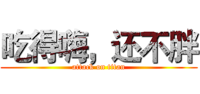 吃得嗨，还不胖 (attack on titan)