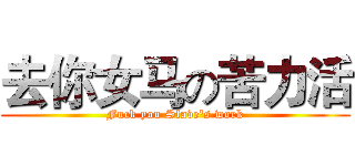 去你女马の苦力活 (Fuck you Slave's work)