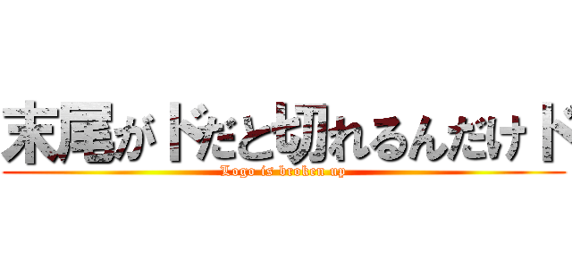 末尾がドだと切れるんだけド (Logo is broken up)