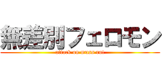 無差別フェロモン (attack on muss rut)