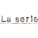 Ｌａ ｓｅｒｉｅ ()