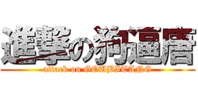 進撃の狗逼唐 (attack on GOUBITANG)