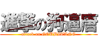 進撃の狗逼唐 (attack on GOUBITANG)