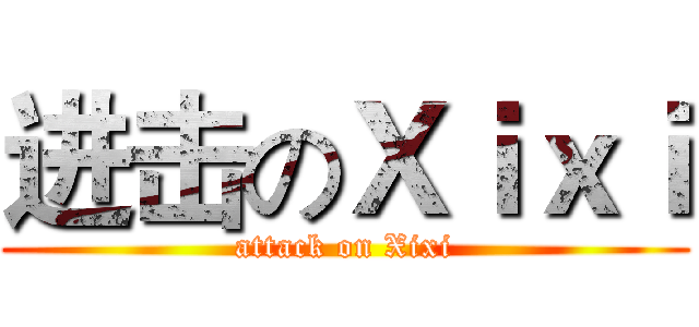 进击のＸｉｘｉ (attack on Xixi)