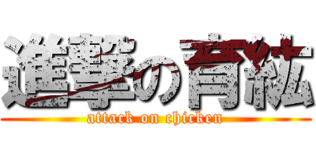 進撃の育紘 (attack on chicken)